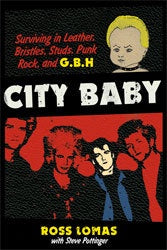 Ross Lomas "City Baby: Surviving In Leather, Bristles, Studs, Punk Rock, And G.B.H." Book