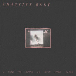 Chastity Belt "I Used To Spend So Much Time Alone" LP