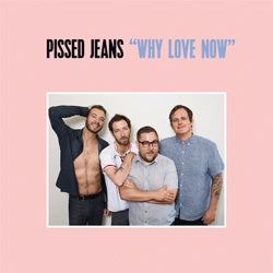Pissed Jeans "Why Love Now" LP