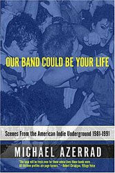 Michael Azerrad "Our Band Could be Your Life: Scenes from the American Indie Underground" Book